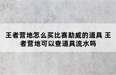 王者营地怎么买比赛助威的道具 王者营地可以查道具流水吗